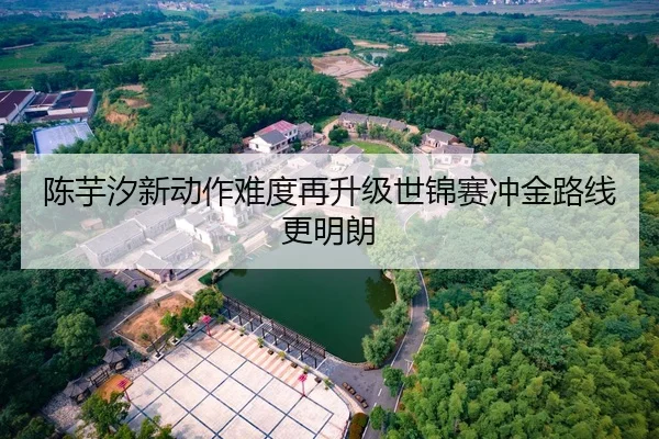 陈芋汐新动作难度再升级世锦赛冲金路线更明朗