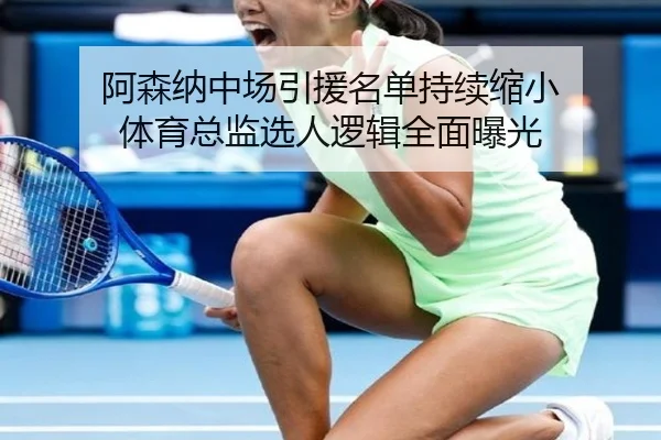 阿森纳中场引援名单持续缩小 体育总监选人逻辑全面曝光