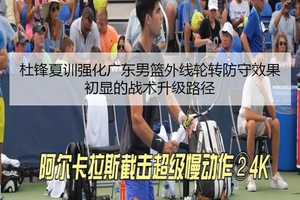 杜锋夏训强化广东男篮外线轮转防守效果初显的战术升级路径