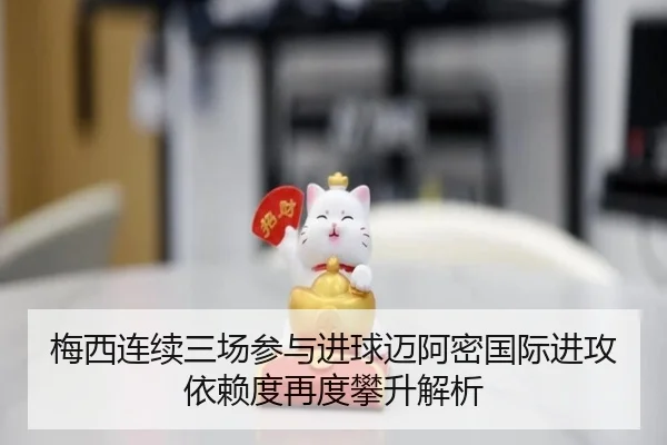梅西连续三场参与进球迈阿密国际进攻依赖度再度攀升解析