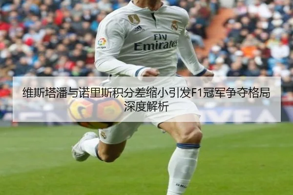 维斯塔潘与诺里斯积分差缩小引发F1冠军争夺格局深度解析