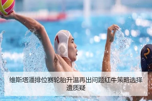 维斯塔潘排位赛轮胎升温再出问题红牛策略选择遭质疑