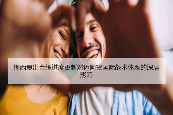 梅西复出合练进度更新对迈阿密国际战术体系的深层影响